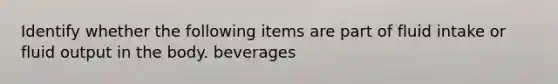 Identify whether the following items are part of fluid intake or fluid output in the body. beverages