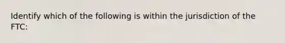 Identify which of the following is within the jurisdiction of the FTC: