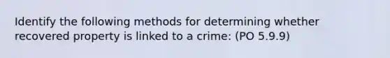 Identify the following methods for determining whether recovered property is linked to a crime: (PO 5.9.9)