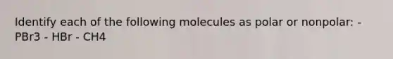 Identify each of the following molecules as polar or nonpolar: - PBr3 - HBr - CH4