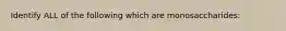 Identify ALL of the following which are monosaccharides: