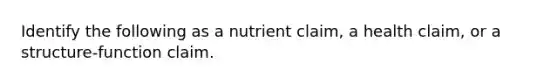 Identify the following as a nutrient claim, a health claim, or a structure-function claim.