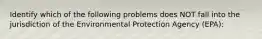 Identify which of the following problems does NOT fall into the jurisdiction of the Environmental Protection Agency (EPA):