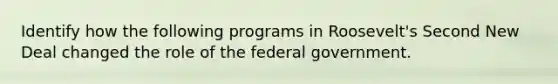 Identify how the following programs in Roosevelt's Second New Deal changed the role of the federal government.