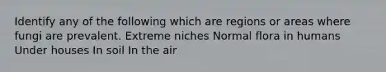 Identify any of the following which are regions or areas where fungi are prevalent. Extreme niches Normal flora in humans Under houses In soil In the air