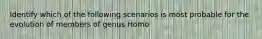 Identify which of the following scenarios is most probable for the evolution of members of genus Homo