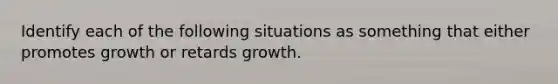 Identify each of the following situations as something that either promotes growth or retards growth.