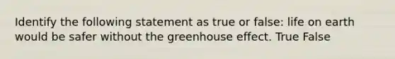 Identify the following statement as true or false: life on earth would be safer without the greenhouse effect. True False