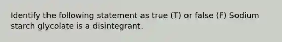 Identify the following statement as true (T) or false (F) Sodium starch glycolate is a disintegrant.