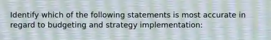 Identify which of the following statements is most accurate in regard to budgeting and strategy implementation: