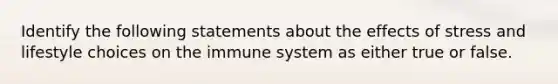 Identify the following statements about the <a href='https://www.questionai.com/knowledge/k4QbjAzLl7-effects-of-stress' class='anchor-knowledge'>effects of stress</a> and lifestyle choices on the immune system as either true or false.