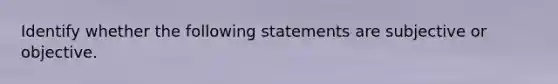 Identify whether the following statements are subjective or objective.