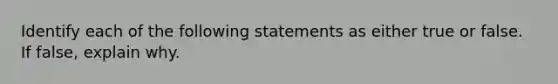 Identify each of the following statements as either true or false. If false, explain why.