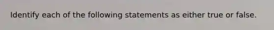 Identify each of the following statements as either true or false.