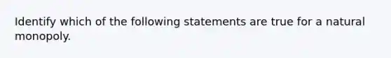 Identify which of the following statements are true for a natural monopoly.