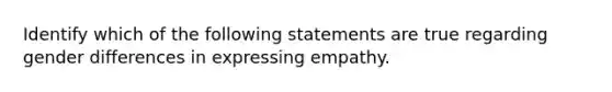 Identify which of the following statements are true regarding gender differences in expressing empathy.