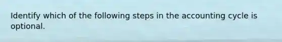 Identify which of the following steps in the accounting cycle is optional.