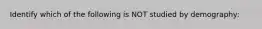 Identify which of the following is NOT studied by demography: