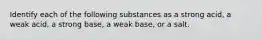 Identify each of the following substances as a strong acid, a weak acid, a strong base, a weak base, or a salt.