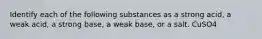 Identify each of the following substances as a strong acid, a weak acid, a strong base, a weak base, or a salt. CuSO4