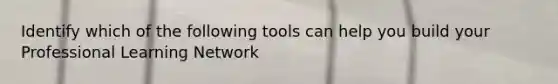 Identify which of the following tools can help you build your Professional Learning Network