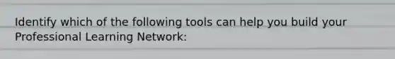 Identify which of the following tools can help you build your Professional Learning Network: