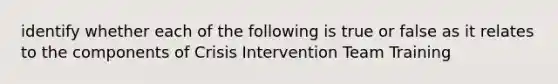 identify whether each of the following is true or false as it relates to the components of Crisis Intervention Team Training