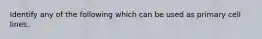 Identify any of the following which can be used as primary cell lines.