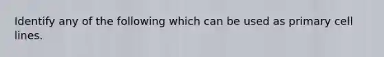 Identify any of the following which can be used as primary cell lines.