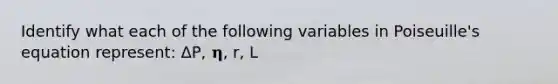 Identify what each of the following variables in Poiseuille's equation represent: ΔP, 𝛈, r, L