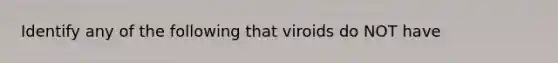 Identify any of the following that viroids do NOT have