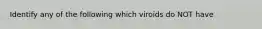 Identify any of the following which viroids do NOT have