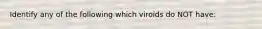 Identify any of the following which viroids do NOT have: