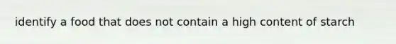 identify a food that does not contain a high content of starch