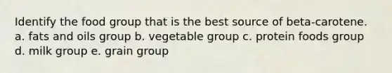 Identify the food group that is the best source of beta-carotene.​ a. ​<a href='https://www.questionai.com/knowledge/kFtRJhfkoe-fats-and-oils' class='anchor-knowledge'>fats and oils</a> group b. ​vegetable group c. ​protein foods group d. ​milk group e. ​grain group