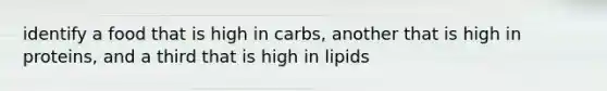 identify a food that is high in carbs, another that is high in proteins, and a third that is high in lipids