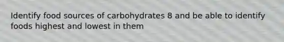 Identify food sources of carbohydrates 8 and be able to identify foods highest and lowest in them