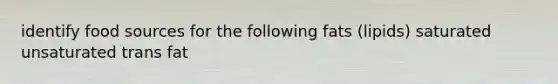 identify food sources for the following fats (lipids) saturated unsaturated trans fat
