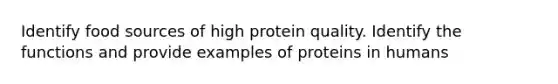 Identify food sources of high protein quality. Identify the functions and provide examples of proteins in humans