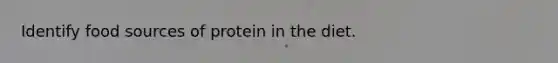 Identify food sources of protein in the diet.