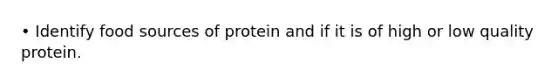 • Identify food sources of protein and if it is of high or low quality protein.