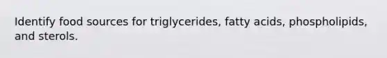 Identify food sources for triglycerides, fatty acids, phospholipids, and sterols.