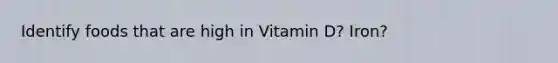 Identify foods that are high in Vitamin D? Iron?