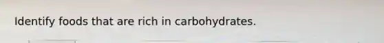 Identify foods that are rich in carbohydrates.