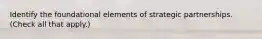 Identify the foundational elements of strategic partnerships. (Check all that apply.)