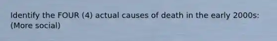 Identify the FOUR (4) actual causes of death in the early 2000s: (More social)