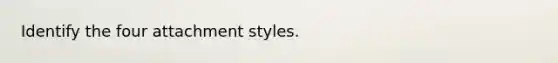 Identify the four attachment styles.
