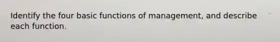 Identify the four basic functions of management, and describe each function.