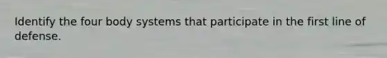 Identify the four body systems that participate in the first line of defense.