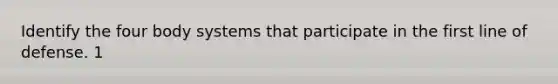 Identify the four body systems that participate in the first line of defense. 1